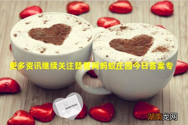 更多资讯继续关注琵琶网蚂蚁庄园今日答案专区