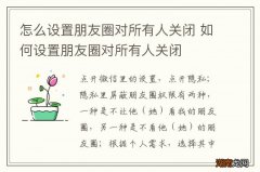 怎么设置朋友圈对所有人关闭 如何设置朋友圈对所有人关闭