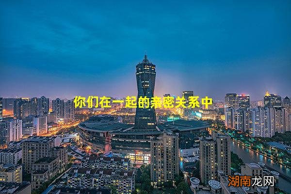 你们在一起的亲密关系中