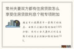 常州夫妻双方都有住房贷款怎么享受住房贷款利息个税专项附加扣除