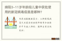 绵阳3-11岁年龄段儿童中获批使用的新冠病毒疫苗是哪种?