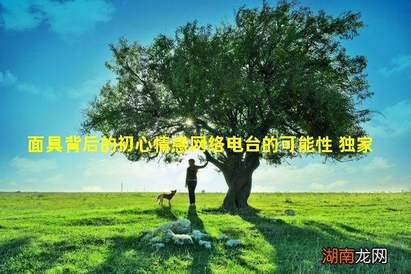 面具背后的初心情感网络电台的可能性 独家专访程一电台CEO 程一