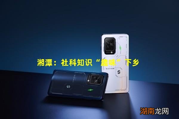 湘潭:社科知识“趣味”下乡