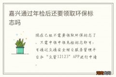 嘉兴通过年检后还要领取环保标志吗