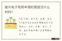 嘉兴电子驾照申领时要提交什么材料？