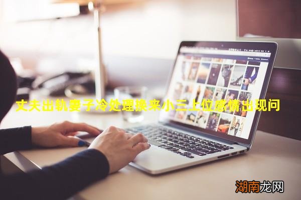 丈夫出轨妻子冷处理换来小三上位感情出现问题千万不能拖!