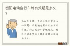 衡阳电动自行车牌有效期是多久?