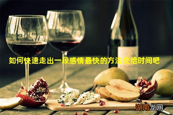 如何快速走出一段感情最快的方法交给时间吧