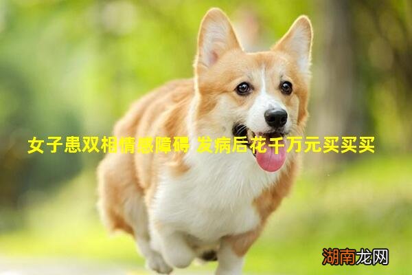 女子患双相情感障碍 发病后花千万元买买买