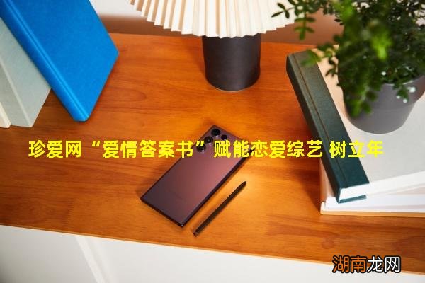 珍爱网“爱情答案书”赋能恋爱综艺 树立年轻人正确恋爱观