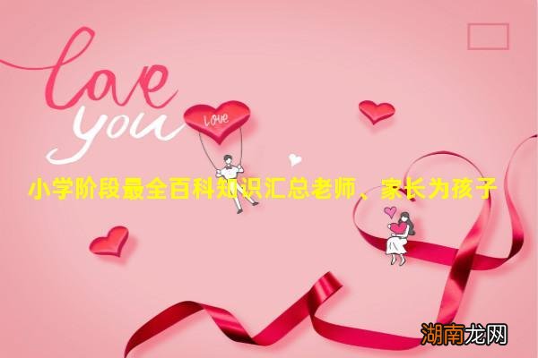 小学阶段最全百科知识汇总老师、家长为孩子收藏！