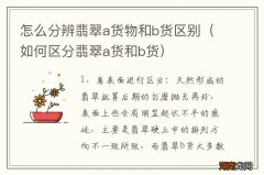如何区分翡翠a货和b货 怎么分辨翡翠a货物和b货区别