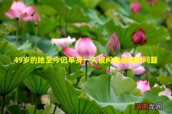 49岁的她至今仍单身一人被问到感情的问题时大胆表示也有需求