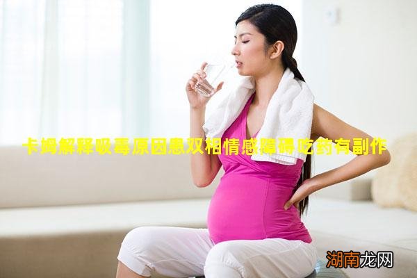 卡姆解释吸毒原因患双相情感障碍吃药有副作用所以铤而走险