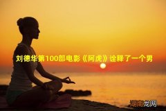 刘德华第100部电影《阿虎》诠释了一个男孩变成男人的过程