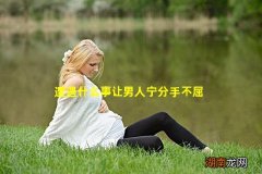 遭遇什么事让男人宁分手不屈