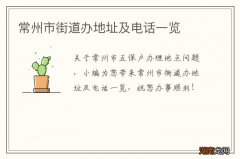 常州市街道办地址及电话一览