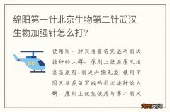 绵阳第一针北京生物第二针武汉生物加强针怎么打？