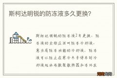 斯柯达明锐的防冻液多久更换？