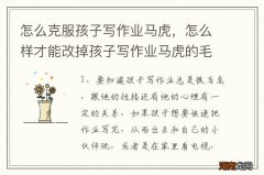 怎么克服孩子写作业马虎，怎么样才能改掉孩子写作业马虎的毛病