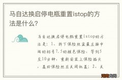 马自达换启停电瓶重置istop的方法是什么？