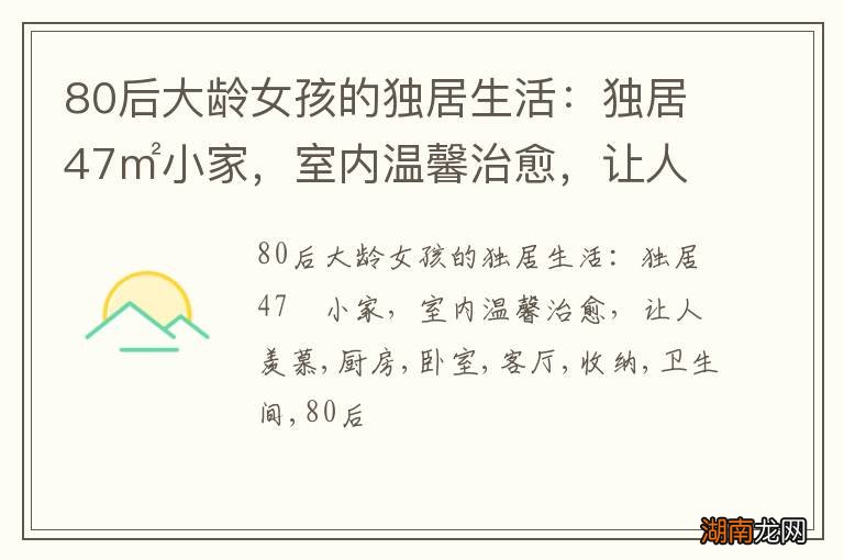 80后大龄女孩的独居生活：独居47㎡小家，室内温馨治愈，让人羡慕