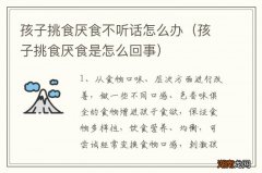 孩子挑食厌食是怎么回事 孩子挑食厌食不听话怎么办