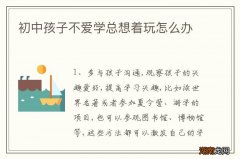 初中孩子不爱学总想着玩怎么办