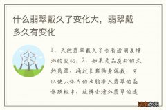 什么翡翠戴久了变化大，翡翠戴多久有变化