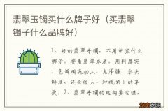 买翡翠镯子什么品牌好 翡翠玉镯买什么牌子好