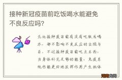 接种新冠疫苗前吃饭喝水能避免不良反应吗？