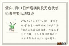 肇庆3月31日新增病例及无症状感染者主要活动轨迹