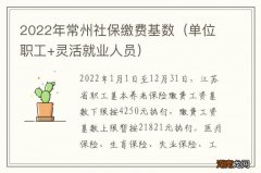 单位职工+灵活就业人员 2022年常州社保缴费基数