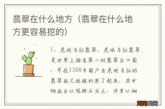 翡翠在什么地方更容易挖的 翡翠在什么地方