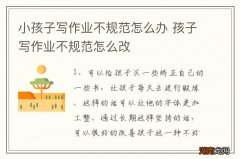 小孩子写作业不规范怎么办 孩子写作业不规范怎么改