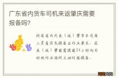 广东省内货车司机来返肇庆需要报备吗？