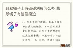 翡翠镯子上有磕碰划痕怎么办 翡翠镯子有磕碰痕迹