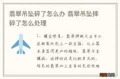 翡翠吊坠碎了怎么办 翡翠吊坠摔碎了怎么处理