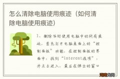 如何清除电脑使用痕迹 怎么清除电脑使用痕迹