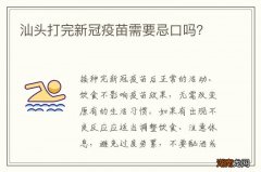 汕头打完新冠疫苗需要忌口吗？