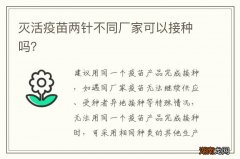 灭活疫苗两针不同厂家可以接种吗？