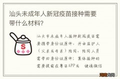 汕头未成年人新冠疫苗接种需要带什么材料？