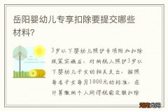 岳阳婴幼儿专享扣除要提交哪些材料？