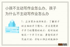 小孩不主动写作业怎么办，孩子为什么不主动写作业怎么办