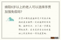 绵阳6岁以上的老人可以选择序贯加强免疫吗？
