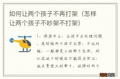 怎样让两个孩子不吵架不打架 如何让两个孩子不再打架