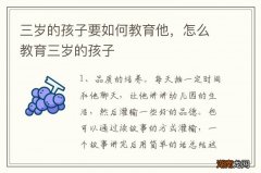 三岁的孩子要如何教育他，怎么教育三岁的孩子