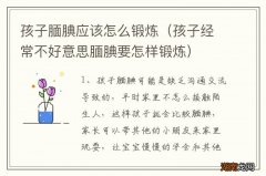 孩子经常不好意思腼腆要怎样锻炼 孩子腼腆应该怎么锻炼