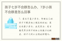 孩子七岁不合群怎么办，7岁小孩不合群是怎么回事