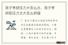 孩子考研压力大怎么办，孩子考研前压力太大怎么舒缓